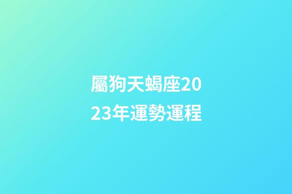 屬狗天蝎座2023年運勢運程-第1張-星座運勢-玄機派