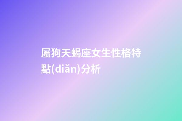 屬狗天蝎座女生性格特點(diǎn)分析-第1張-星座運(yùn)勢(shì)-玄機(jī)派