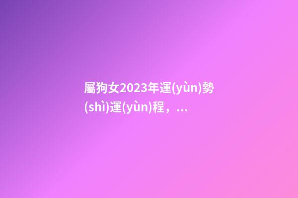 屬狗女2023年運(yùn)勢(shì)運(yùn)程，十二生肖每日運(yùn)勢(shì)