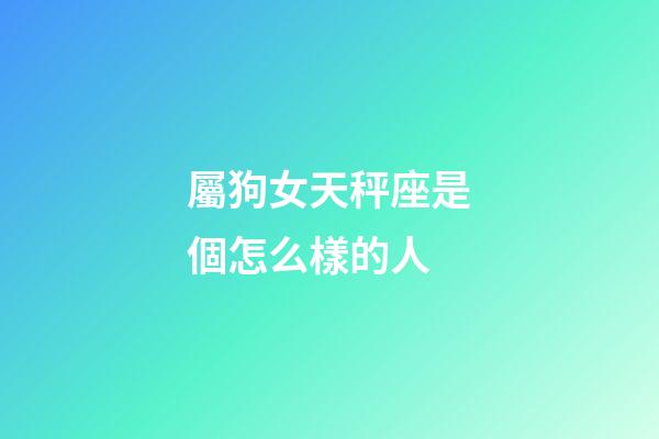 屬狗女天秤座是個怎么樣的人-第1張-星座運勢-玄機派