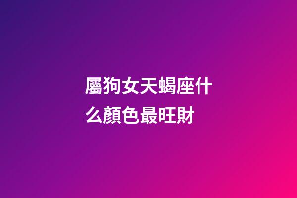 屬狗女天蝎座什么顏色最旺財-第1張-星座運勢-玄機派
