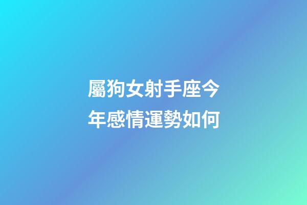 屬狗女射手座今年感情運勢如何-第1張-星座運勢-玄機派