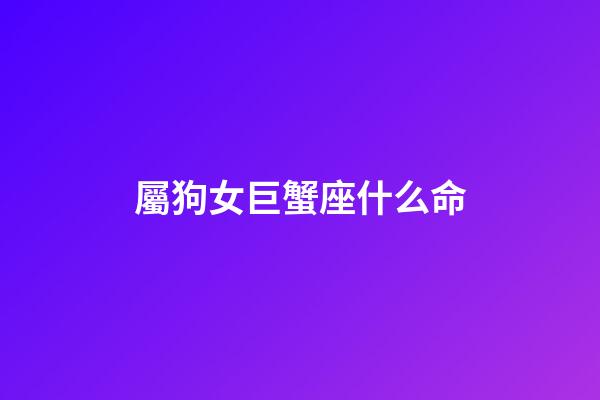 屬狗女巨蟹座什么命-第1張-星座運勢-玄機派