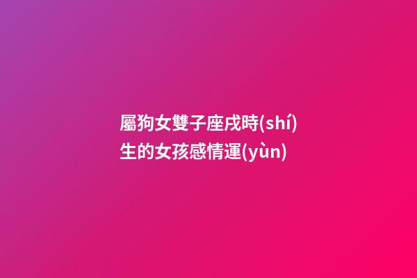 屬狗女雙子座戌時(shí)生的女孩感情運(yùn)