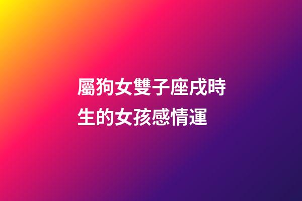 屬狗女雙子座戌時生的女孩感情運