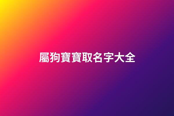 屬狗寶寶取名字大全(屬狗的寶寶名字用什么字比較好)-第1張-寶寶起名-玄機派
