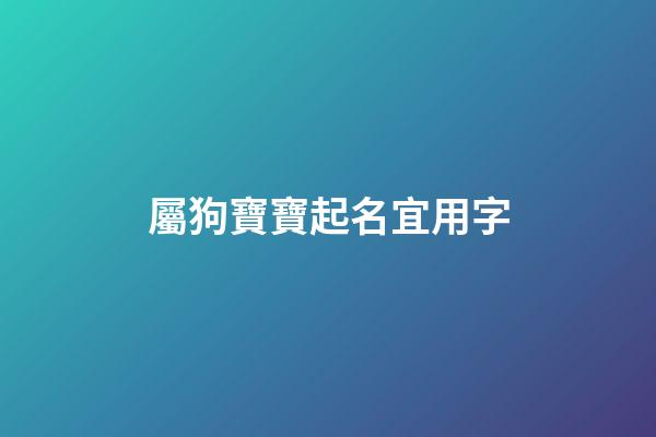 屬狗寶寶起名宜用字(屬狗寶寶名字禁忌字)-第1張-寶寶起名-玄機派