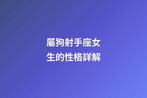 屬狗射手座女生的性格詳解-第1張-星座運勢-玄機派