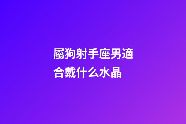 屬狗射手座男適合戴什么水晶-第1張-星座運勢-玄機派