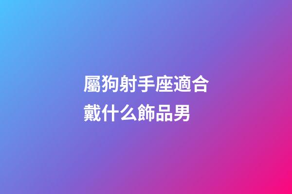 屬狗射手座適合戴什么飾品男-第1張-星座運勢-玄機派