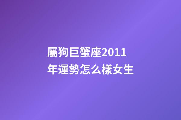 屬狗巨蟹座2011年運勢怎么樣女生-第1張-星座運勢-玄機派