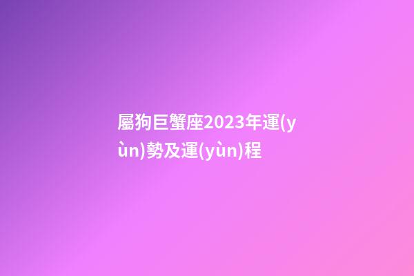 屬狗巨蟹座2023年運(yùn)勢及運(yùn)程-第1張-星座運(yùn)勢-玄機(jī)派