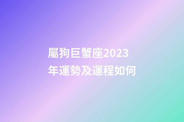 屬狗巨蟹座2023年運勢及運程如何-第1張-星座運勢-玄機派