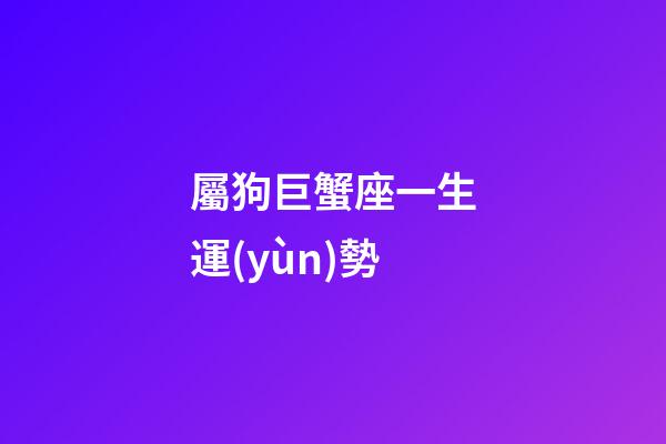 屬狗巨蟹座一生運(yùn)勢-第1張-星座運(yùn)勢-玄機(jī)派