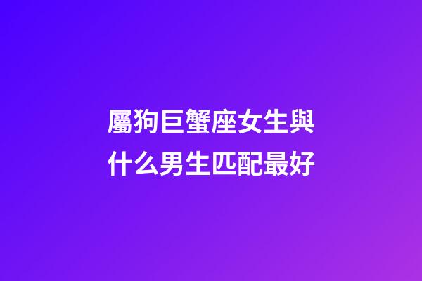 屬狗巨蟹座女生與什么男生匹配最好-第1張-星座運勢-玄機派