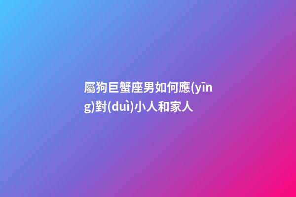 屬狗巨蟹座男如何應(yīng)對(duì)小人和家人-第1張-星座運(yùn)勢(shì)-玄機(jī)派