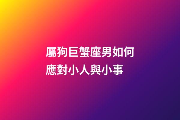 屬狗巨蟹座男如何應對小人與小事-第1張-星座運勢-玄機派