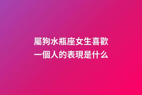 屬狗水瓶座女生喜歡一個人的表現是什么-第1張-星座運勢-玄機派
