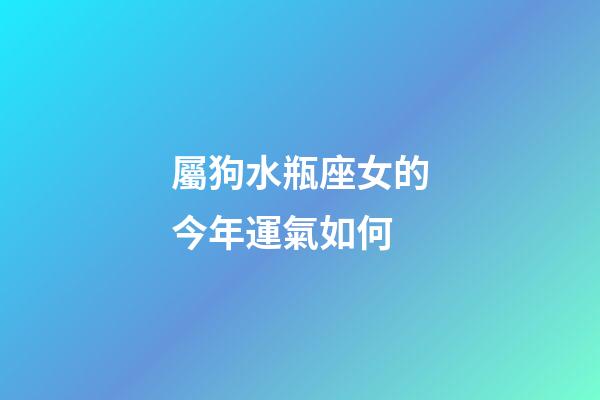 屬狗水瓶座女的今年運氣如何-第1張-星座運勢-玄機派