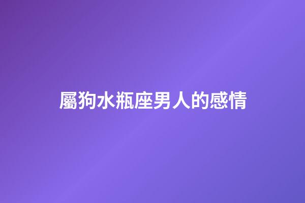 屬狗水瓶座男人的感情-第1張-星座運勢-玄機派