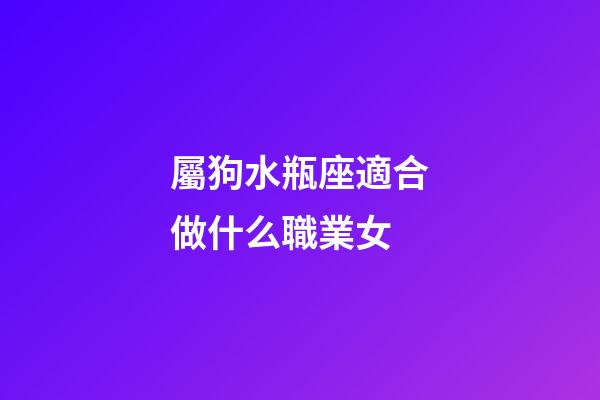 屬狗水瓶座適合做什么職業女-第1張-星座運勢-玄機派