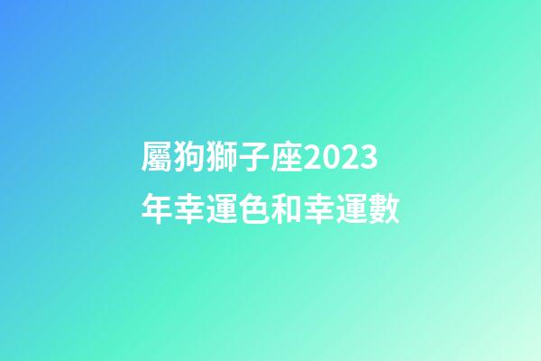 屬狗獅子座2023年幸運色和幸運數-第1張-星座運勢-玄機派