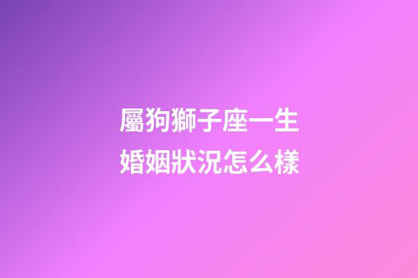 屬狗獅子座一生婚姻狀況怎么樣-第1張-星座運勢-玄機派