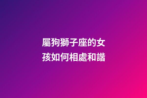 屬狗獅子座的女孩如何相處和諧-第1張-星座運勢-玄機派