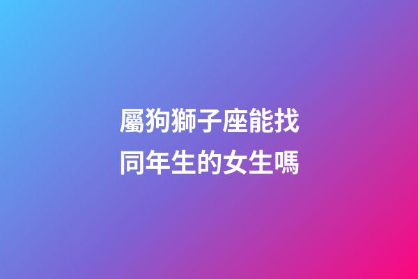 屬狗獅子座能找同年生的女生嗎-第1張-星座運勢-玄機派