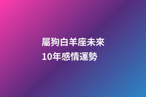 屬狗白羊座未來10年感情運勢-第1張-星座運勢-玄機派