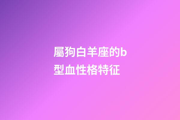 屬狗白羊座的b型血性格特征-第1張-星座運勢-玄機派