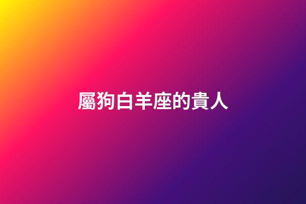屬狗白羊座的貴人-第1張-星座運勢-玄機派
