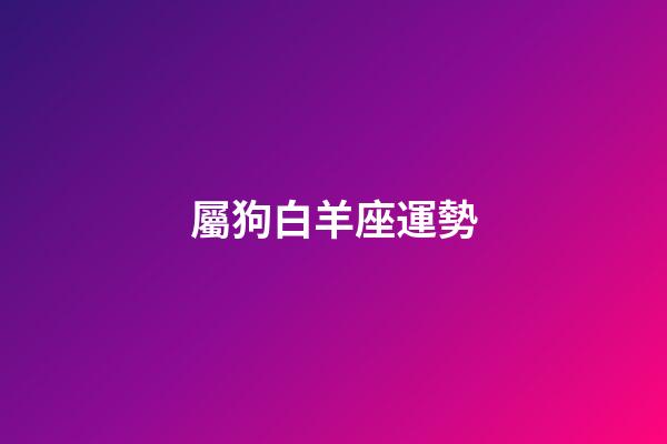 屬狗白羊座運勢-第1張-星座運勢-玄機派