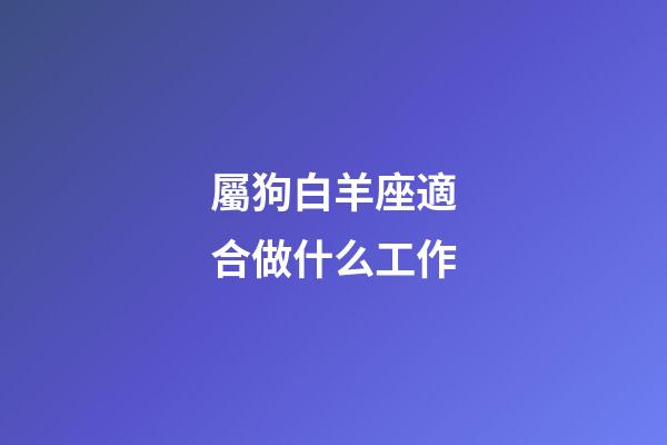 屬狗白羊座適合做什么工作-第1張-星座運勢-玄機派
