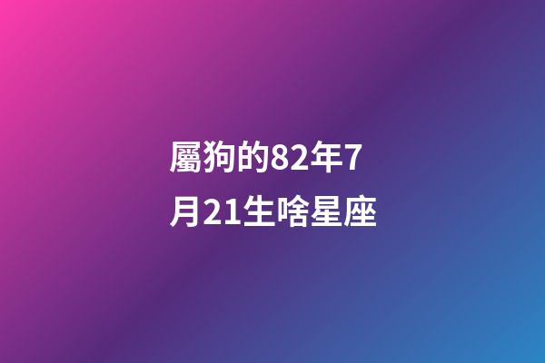 屬狗的82年7月21生啥星座-第1張-星座運勢-玄機派