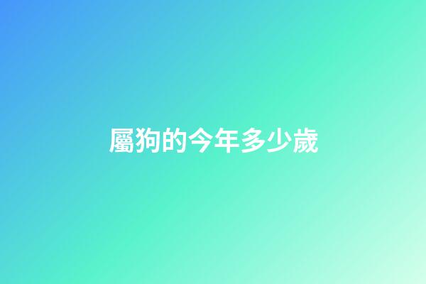 屬狗的今年多少歲（2023屬狗的年齡表）-第1張-星座運勢-玄機派