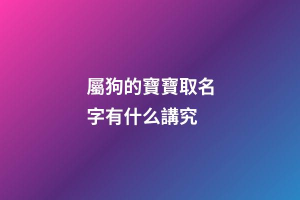 屬狗的寶寶取名字有什么講究(屬狗寶寶取名宜用字)-第1張-寶寶起名-玄機派