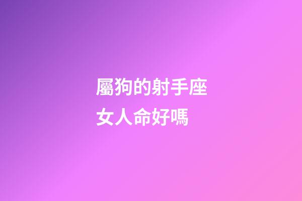 屬狗的射手座女人命好嗎-第1張-星座運勢-玄機派