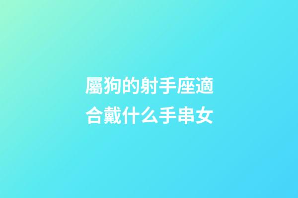 屬狗的射手座適合戴什么手串女