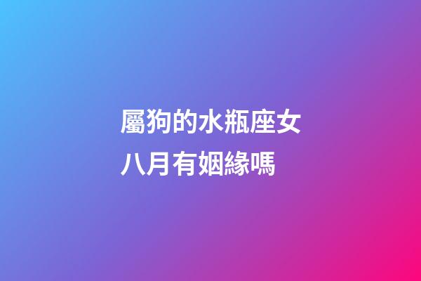 屬狗的水瓶座女八月有姻緣嗎-第1張-星座運勢-玄機派