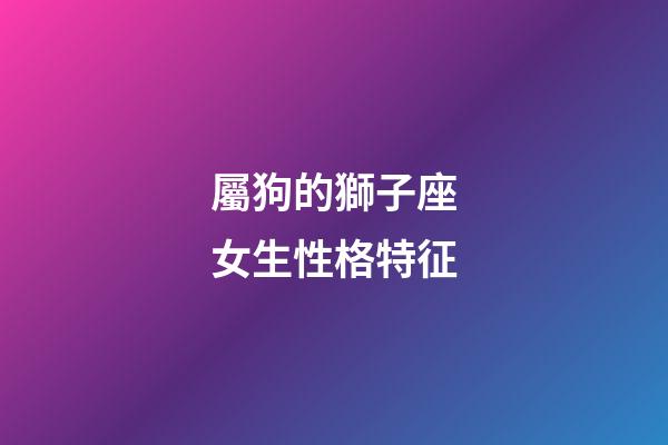 屬狗的獅子座女生性格特征-第1張-星座運勢-玄機派