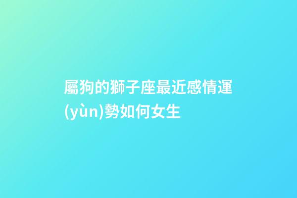 屬狗的獅子座最近感情運(yùn)勢如何女生-第1張-星座運(yùn)勢-玄機(jī)派
