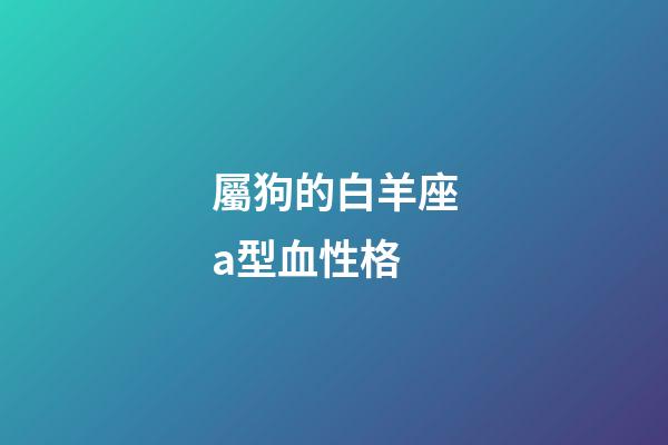 屬狗的白羊座a型血性格-第1張-星座運勢-玄機派