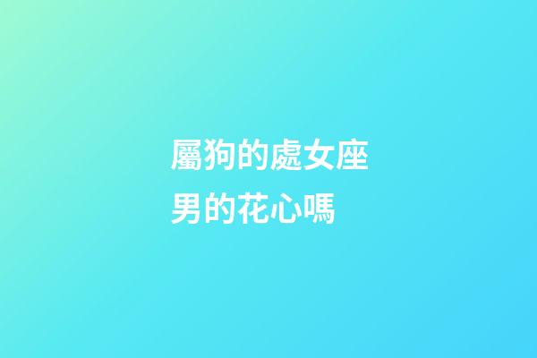 屬狗的處女座男的花心嗎-第1張-星座運(yùn)勢-玄機(jī)派