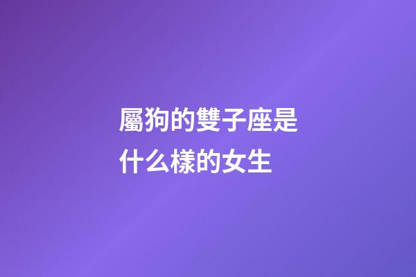 屬狗的雙子座是什么樣的女生-第1張-星座運勢-玄機派