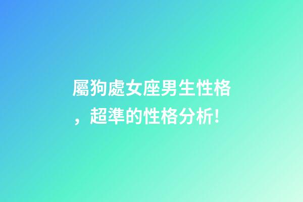 屬狗處女座男生性格，超準的性格分析!-第1張-觀點-玄機派