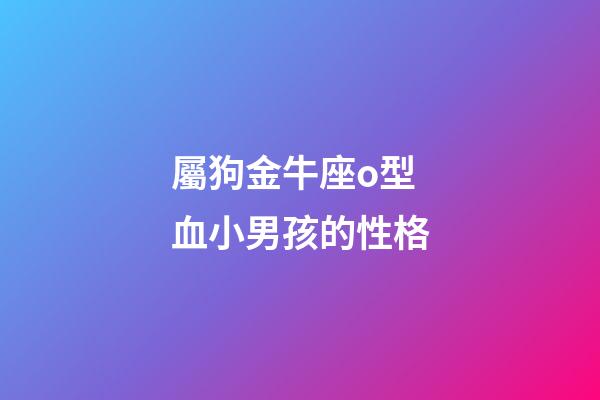 屬狗金牛座o型血小男孩的性格