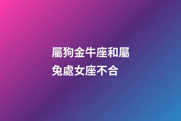 屬狗金牛座和屬兔處女座不合-第1張-星座運勢-玄機派