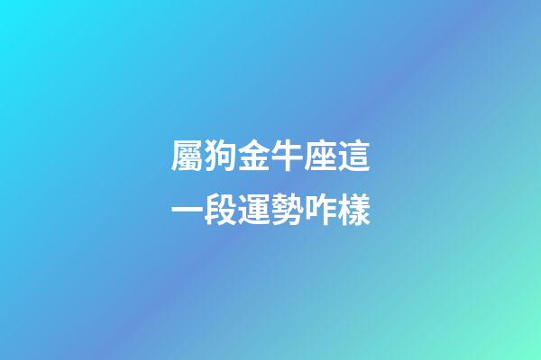 屬狗金牛座這一段運勢咋樣-第1張-星座運勢-玄機派
