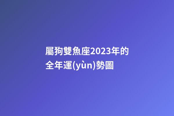 屬狗雙魚座2023年的全年運(yùn)勢圖-第1張-星座運(yùn)勢-玄機(jī)派